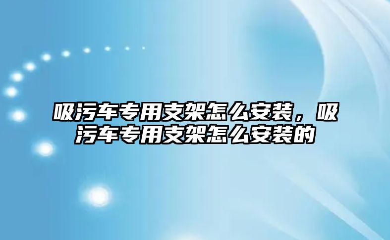 吸污車專用支架怎么安裝，吸污車專用支架怎么安裝的