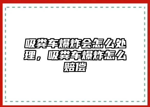 吸糞車爆炸會怎么處理，吸糞車爆炸怎么賠償