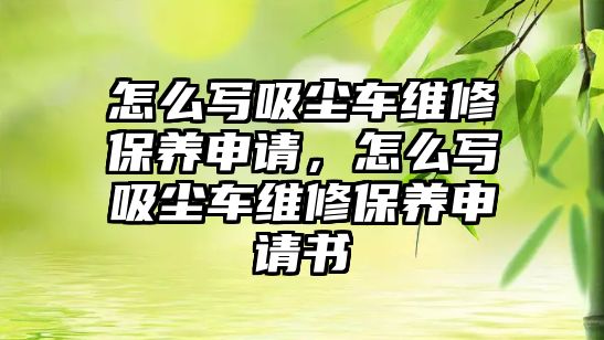 怎么寫吸塵車維修保養(yǎng)申請，怎么寫吸塵車維修保養(yǎng)申請書