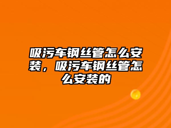 吸污車鋼絲管怎么安裝，吸污車鋼絲管怎么安裝的