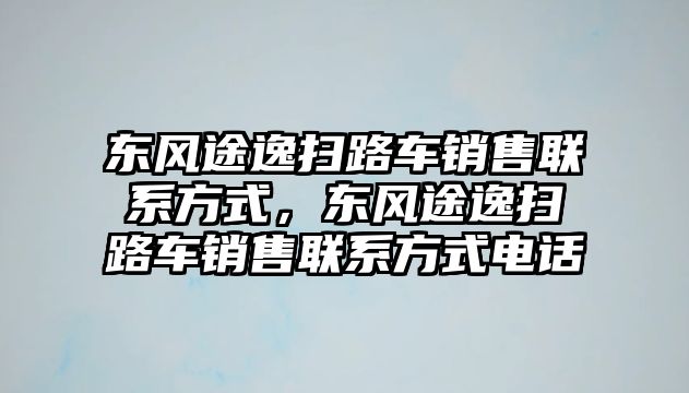 東風途逸掃路車銷售聯(lián)系方式，東風途逸掃路車銷售聯(lián)系方式電話