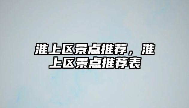 淮上區(qū)景點推薦，淮上區(qū)景點推薦表