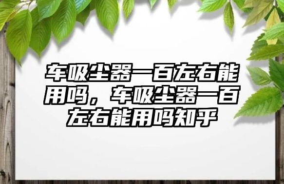 車吸塵器一百左右能用嗎，車吸塵器一百左右能用嗎知乎