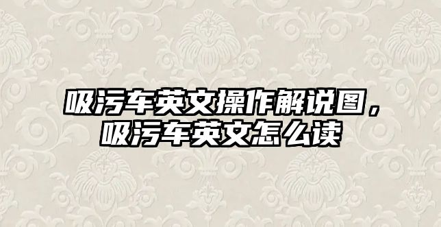 吸污車英文操作解說圖，吸污車英文怎么讀