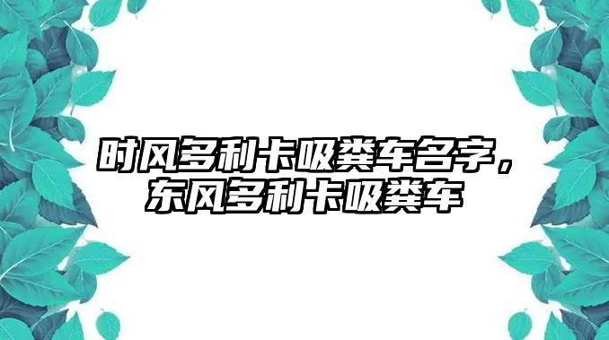 時(shí)風(fēng)多利卡吸糞車名字，東風(fēng)多利卡吸糞車