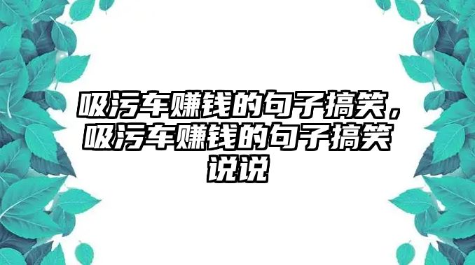 吸污車(chē)賺錢(qián)的句子搞笑，吸污車(chē)賺錢(qián)的句子搞笑說(shuō)說(shuō)