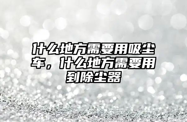 什么地方需要用吸塵車，什么地方需要用到除塵器