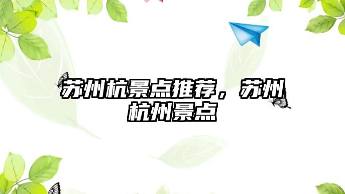 蘇州杭景點(diǎn)推薦，蘇州杭州景點(diǎn)