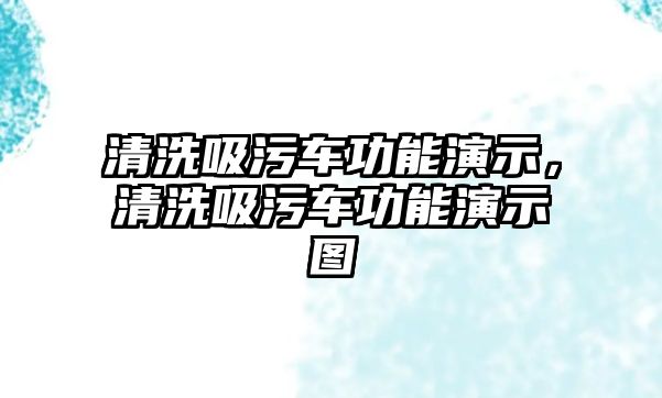 清洗吸污車功能演示，清洗吸污車功能演示圖