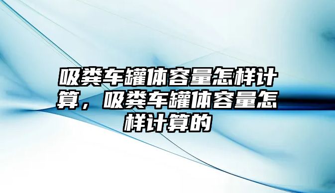 吸糞車罐體容量怎樣計(jì)算，吸糞車罐體容量怎樣計(jì)算的