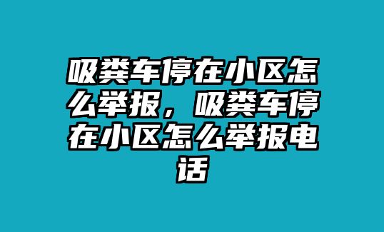 吸糞車停在小區(qū)怎么舉報，吸糞車停在小區(qū)怎么舉報電話