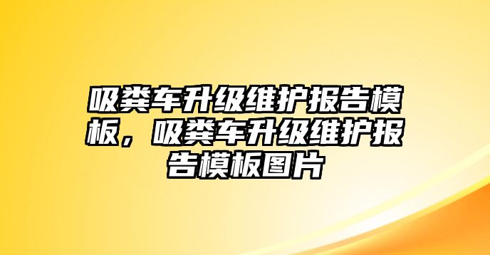 吸糞車升級維護(hù)報告模板，吸糞車升級維護(hù)報告模板圖片