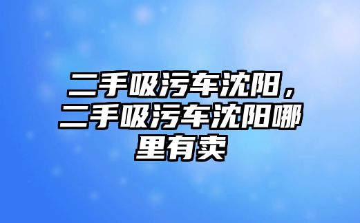 二手吸污車沈陽，二手吸污車沈陽哪里有賣