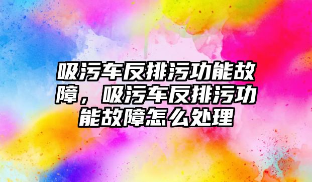 吸污車反排污功能故障，吸污車反排污功能故障怎么處理