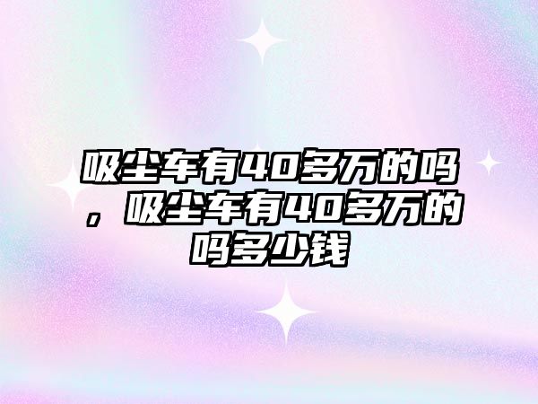 吸塵車有40多萬的嗎，吸塵車有40多萬的嗎多少錢