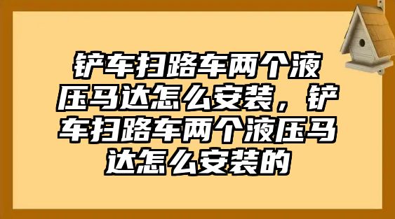 鏟車掃路車兩個液壓馬達怎么安裝，鏟車掃路車兩個液壓馬達怎么安裝的