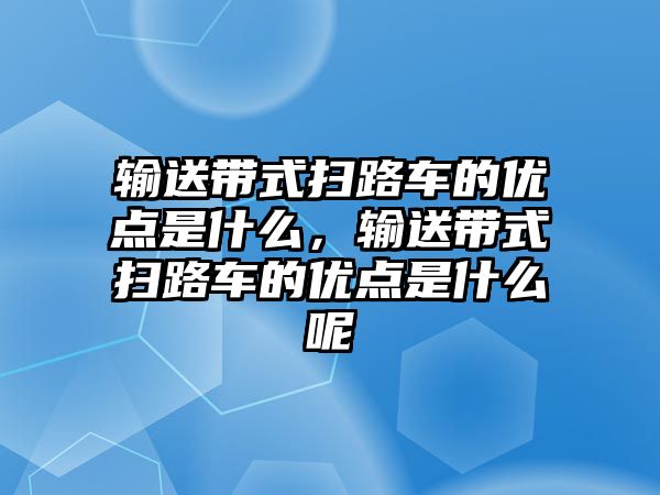 輸送帶式掃路車的優(yōu)點是什么，輸送帶式掃路車的優(yōu)點是什么呢