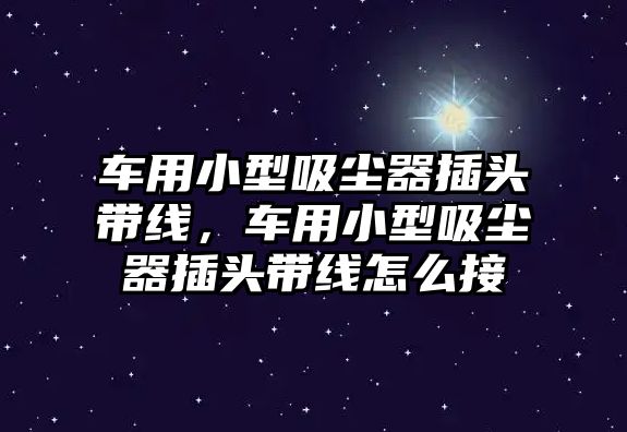 車用小型吸塵器插頭帶線，車用小型吸塵器插頭帶線怎么接