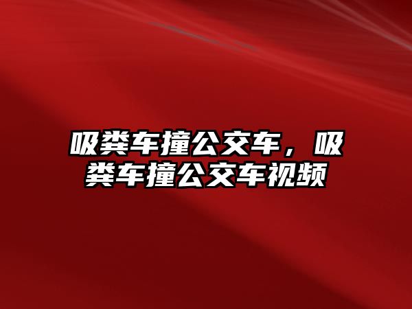 吸糞車撞公交車，吸糞車撞公交車視頻