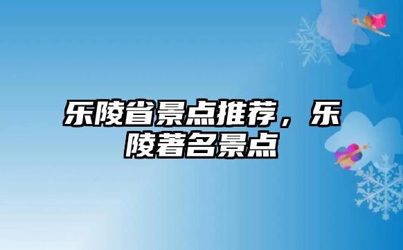 樂陵省景點推薦，樂陵著名景點