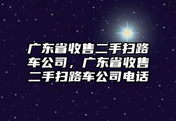 廣東省收售二手掃路車公司，廣東省收售二手掃路車公司電話