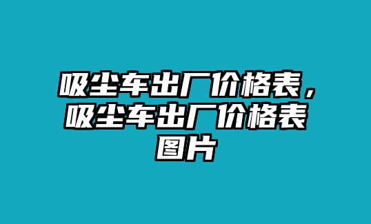 吸塵車出廠價(jià)格表，吸塵車出廠價(jià)格表圖片