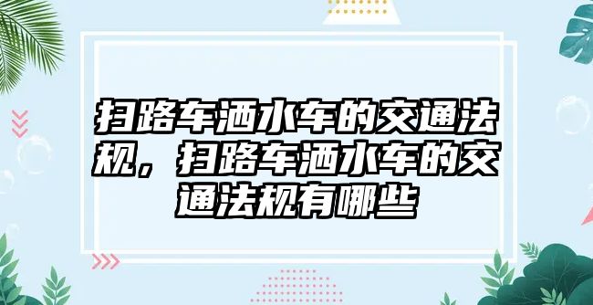 掃路車灑水車的交通法規(guī)，掃路車灑水車的交通法規(guī)有哪些