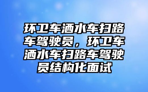 環(huán)衛(wèi)車灑水車掃路車駕駛員，環(huán)衛(wèi)車灑水車掃路車駕駛員結(jié)構(gòu)化面試