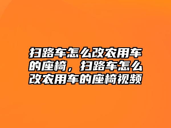 掃路車怎么改農(nóng)用車的座椅，掃路車怎么改農(nóng)用車的座椅視頻