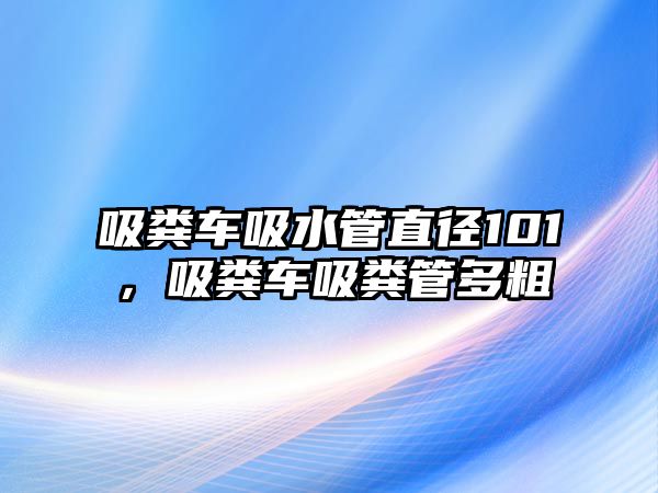 吸糞車吸水管直徑101，吸糞車吸糞管多粗