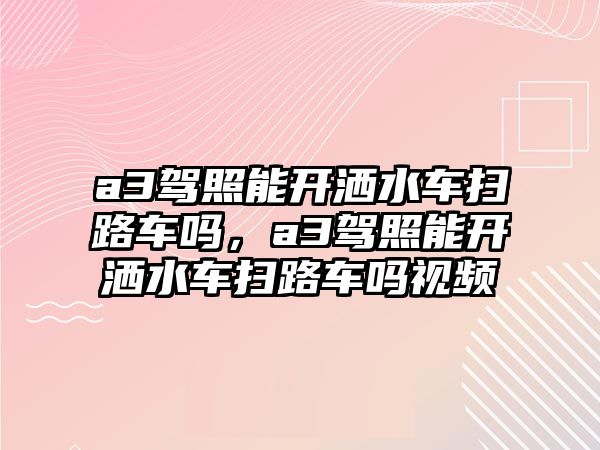 a3駕照能開灑水車掃路車嗎，a3駕照能開灑水車掃路車嗎視頻