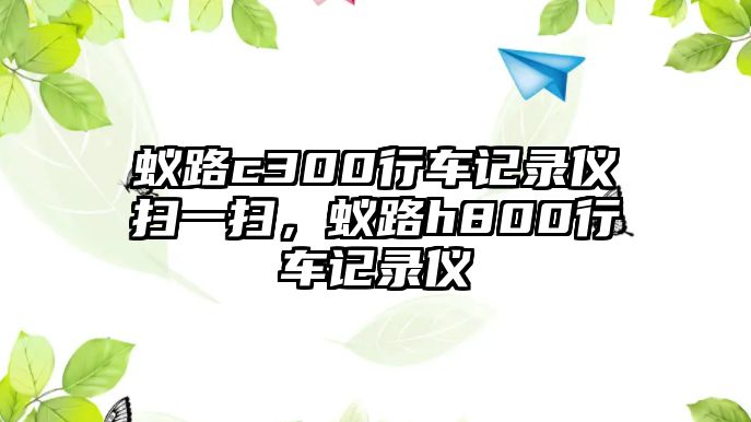 蟻路c300行車記錄儀掃一掃，蟻路h800行車記錄儀