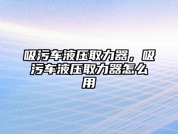 吸污車液壓取力器，吸污車液壓取力器怎么用