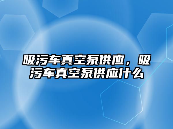 吸污車真空泵供應(yīng)，吸污車真空泵供應(yīng)什么