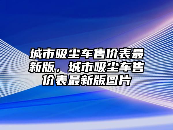 城市吸塵車售價表最新版，城市吸塵車售價表最新版圖片