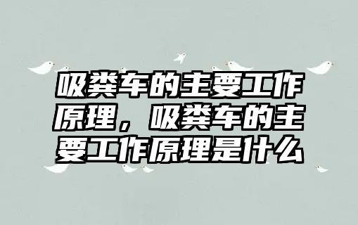 吸糞車的主要工作原理，吸糞車的主要工作原理是什么