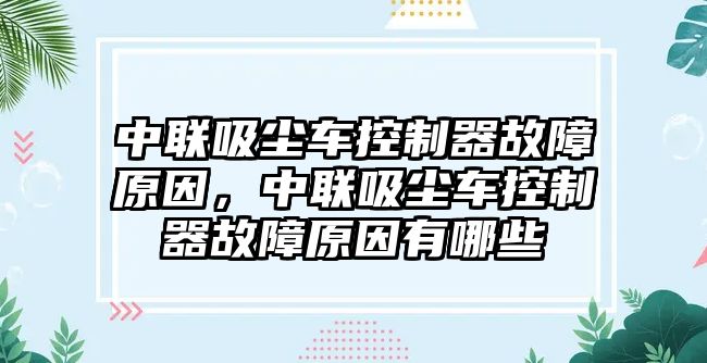 中聯(lián)吸塵車(chē)控制器故障原因，中聯(lián)吸塵車(chē)控制器故障原因有哪些