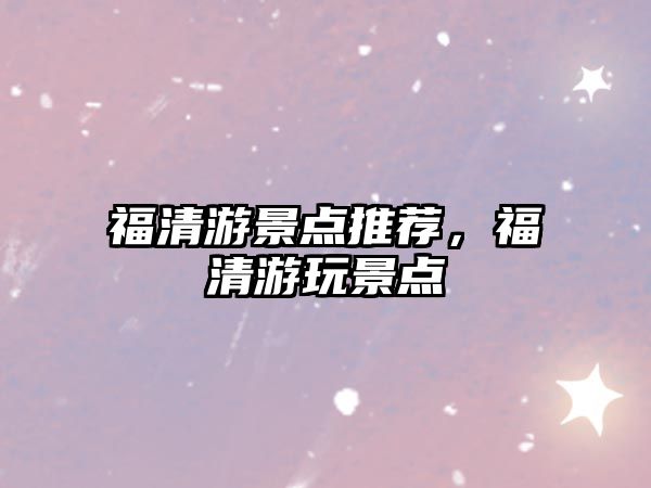 福清游景點(diǎn)推薦，福清游玩景點(diǎn)