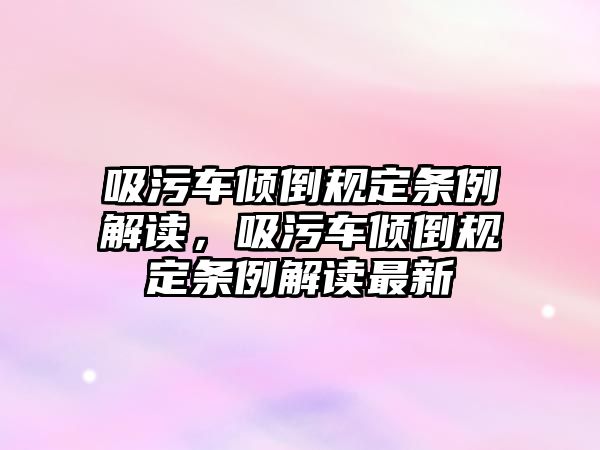 吸污車傾倒規(guī)定條例解讀，吸污車傾倒規(guī)定條例解讀最新