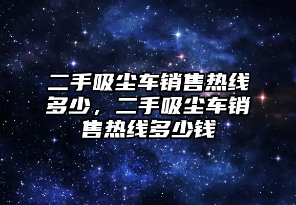 二手吸塵車銷售熱線多少，二手吸塵車銷售熱線多少錢