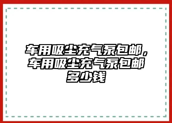 車用吸塵充氣泵包郵，車用吸塵充氣泵包郵多少錢