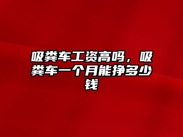 吸糞車工資高嗎，吸糞車一個(gè)月能掙多少錢