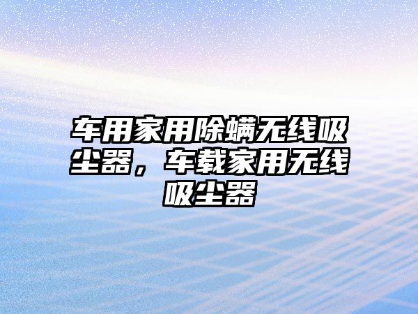 車用家用除螨無線吸塵器，車載家用無線吸塵器