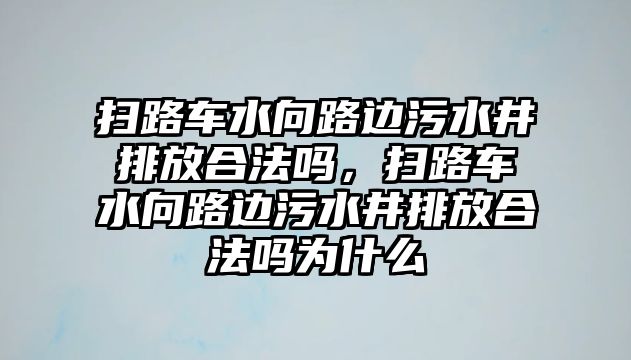 掃路車水向路邊污水井排放合法嗎，掃路車水向路邊污水井排放合法嗎為什么