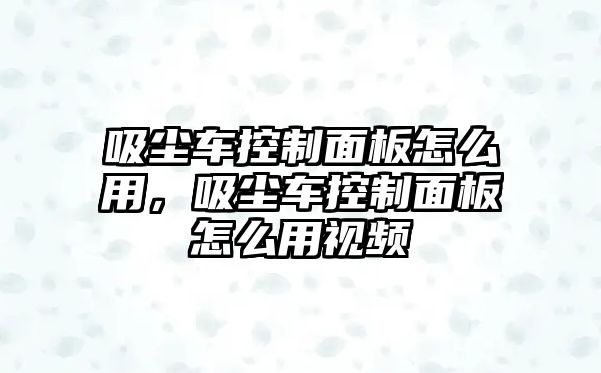 吸塵車控制面板怎么用，吸塵車控制面板怎么用視頻