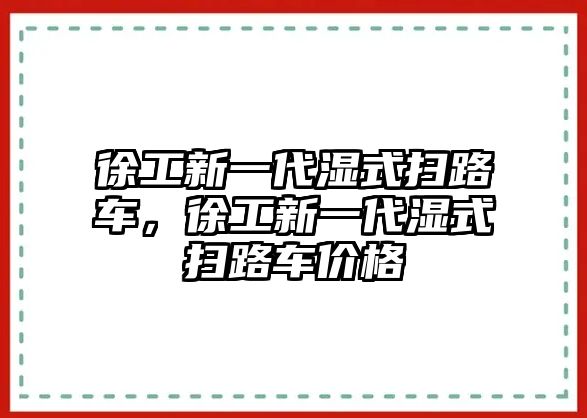 徐工新一代濕式掃路車，徐工新一代濕式掃路車價格