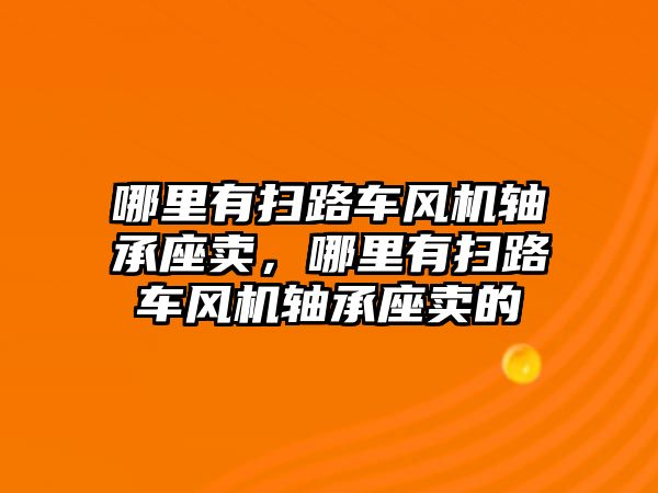 哪里有掃路車風機軸承座賣，哪里有掃路車風機軸承座賣的