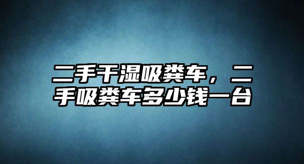 二手干濕吸糞車，二手吸糞車多少錢一臺(tái)