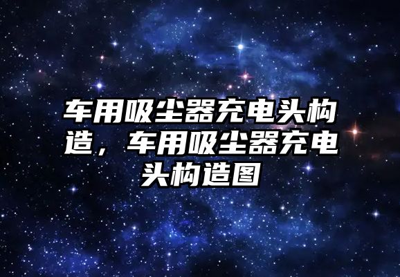 車用吸塵器充電頭構(gòu)造，車用吸塵器充電頭構(gòu)造圖