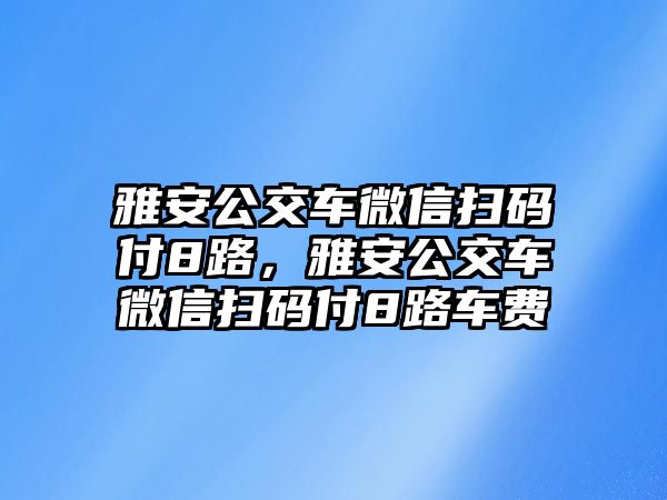 雅安公交車微信掃碼付8路，雅安公交車微信掃碼付8路車費(fèi)